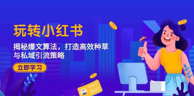 (12402期)玩转小红书:揭秘爆文算法,打造高效种草与私域引流策略-鲁班聊项目