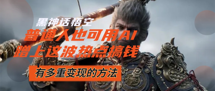 （12414期）黑神话悟空爆火，已经有人利用这波流量变现几十万，普通人也可用AI蹭上…-鲁班聊项目