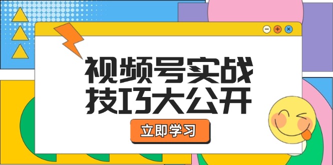视频号实战技巧大公开:选题拍摄、运营推广、直播带货一站式学习-鲁班聊项目