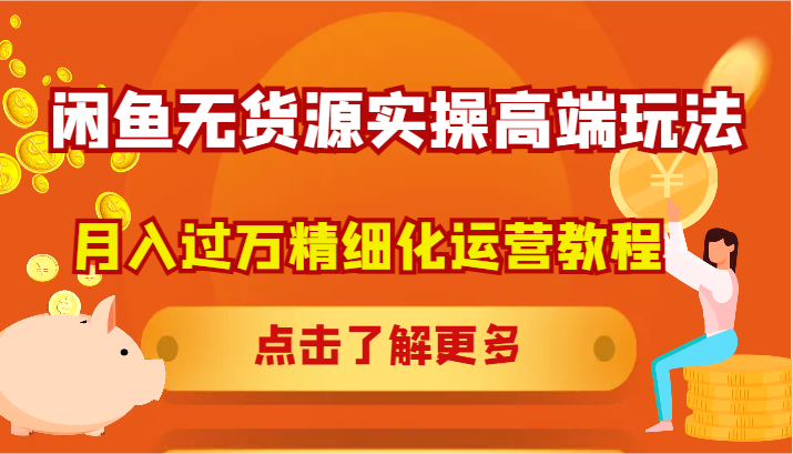 闲鱼无货源实操高端玩法，月入过万精细化运营教程-鲁班聊项目