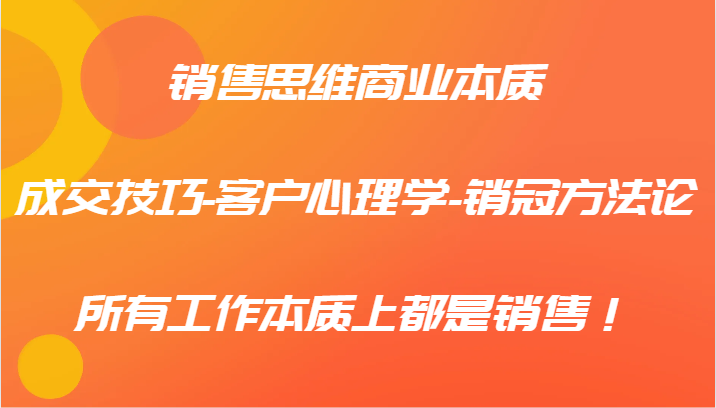 销售思维商业本质-成交技巧-客户心理学-销冠方法论，所有工作本质上都是销售！-鲁班聊项目