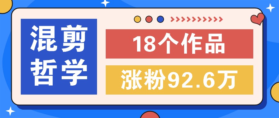 短视频混剪哲学号，小众赛道大爆款18个作品，涨粉92.6万！-鲁班聊项目