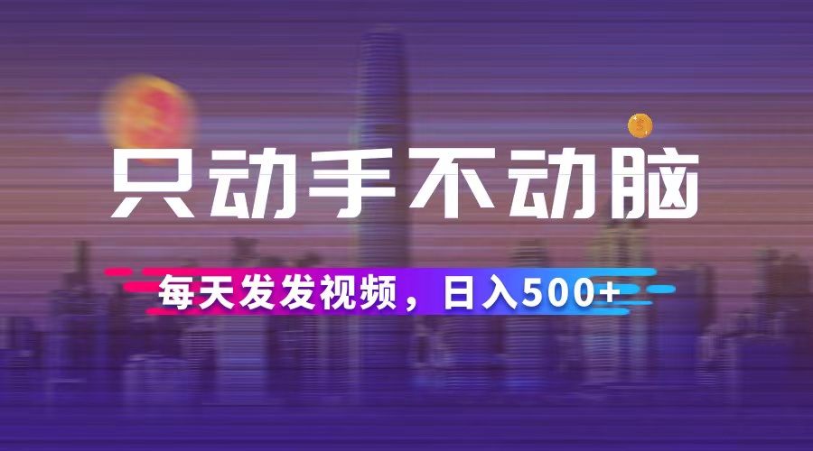 （12433期）只动手不动脑，每天发发视频，日入500+-鲁班聊项目
