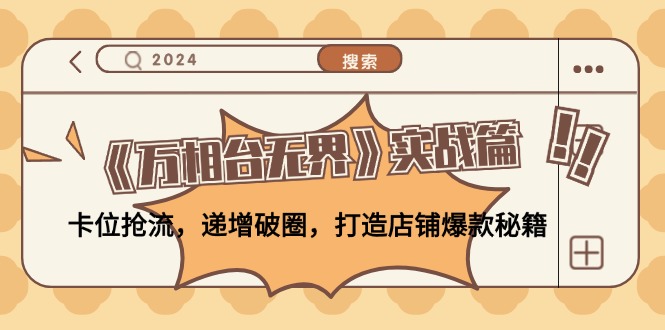 (12437期)《万相台无界》实战篇:卡位抢流,递增破圈,打造店铺爆款秘籍-无水印-鲁班聊项目