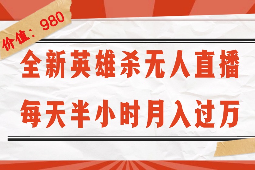 （12441期）全新英雄杀无人直播，每天半小时，月入过万，不封号，0粉开播完整教程-鲁班聊项目