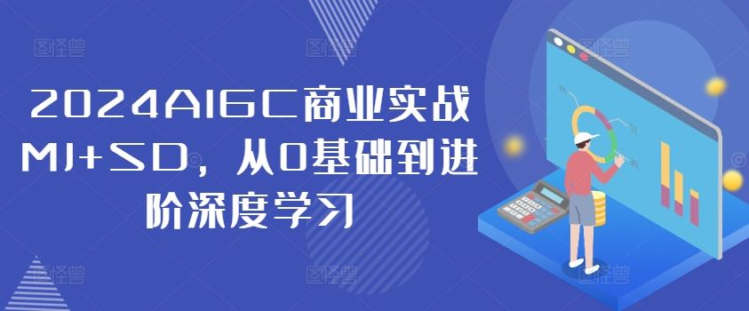 2024AIGC商业实战MJ+SD，从0基础到进阶深度学习-鲁班聊项目