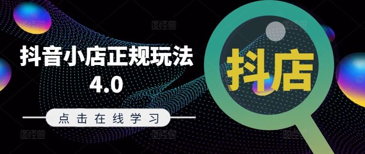抖音小店正规玩法4.0(更新8月),帮助你更好地理解和应对电商抖店的运营-鲁班聊项目