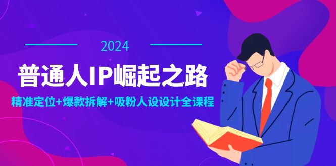 普通人IP崛起之路：打造个人品牌，精准定位+爆款拆解+吸粉人设设计全课程-鲁班聊项目