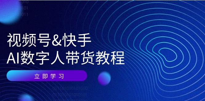 (12470期)视频号&快手-AI数字人带货教程:认知、技术、运营、拓展与资源变现-鲁班聊项目