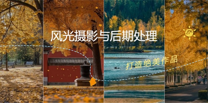 (12476期)风光 摄影与后期处理全课程:掌握光影、色彩、构图,打造绝美作品-鲁班聊项目