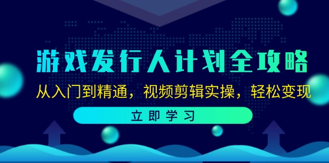 (12478期)游戏发行人计划全攻略:从入门到精通,视频剪辑实操,轻松变现-鲁班聊项目