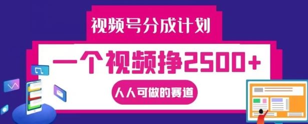 视频号分成计划,一个视频挣2500+,人人可做的赛道【揭秘】-鲁班聊项目