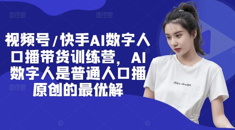 视频号/快手AI数字人口播带货训练营,AI数字人是普通人口播原创的最优解-鲁班聊项目