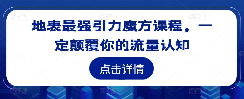 地表最强引力魔方课程，一定颠覆你的流量认知-鲁班聊项目