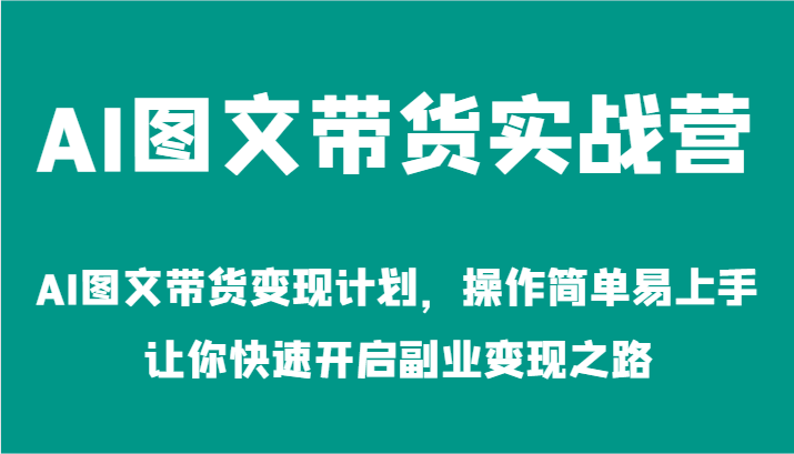 AI图文带货实战营-AI图文带货变现计划，操作简单易上手，让你快速开启副业变现之路-鲁班聊项目