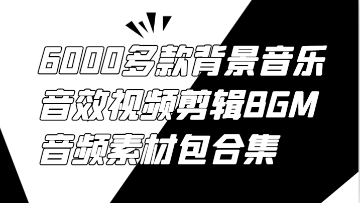 6000多款背景音乐音效视频剪辑BGM音频素材包合集-鲁班聊项目