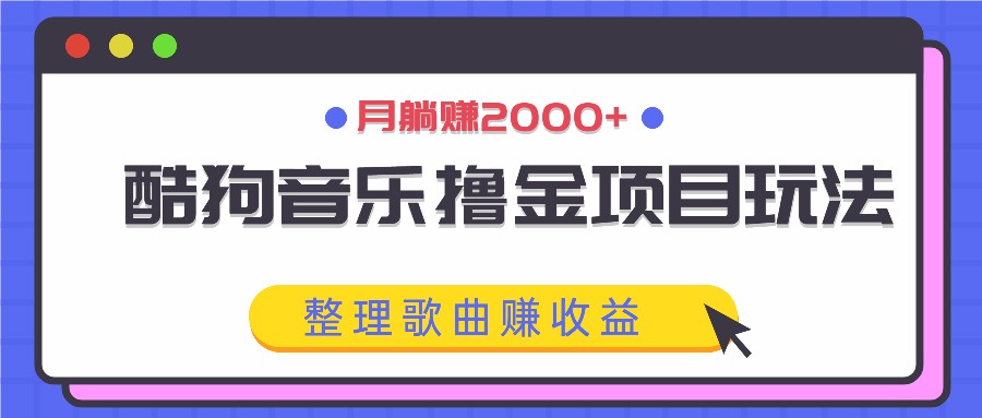 酷狗音乐撸金项目玩法，整理歌曲赚收益，月躺赚2000+-鲁班聊项目