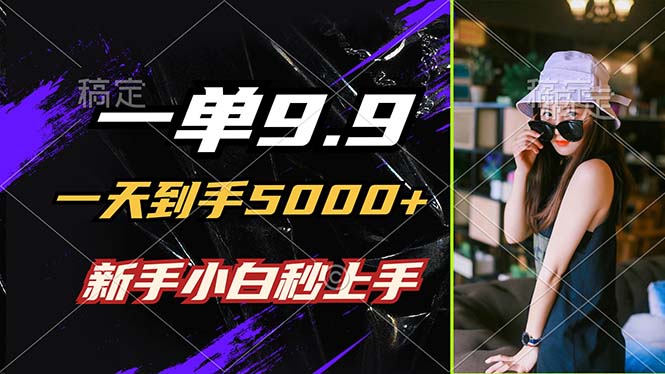 一单9.9，一天到手5000+，不挑人，小白当天上手，制作作品只需1分钟-鲁班聊项目