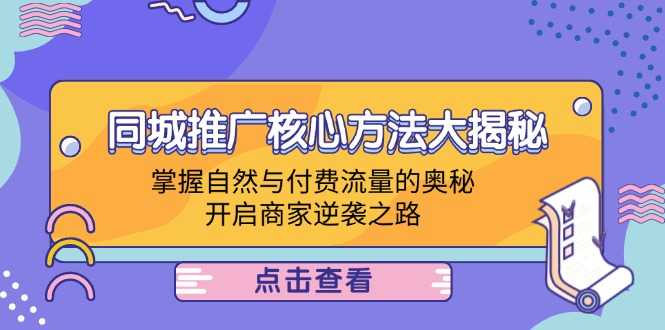 同城推广核心方法大揭秘：掌握自然与付费流量的奥秘，开启商家逆袭之路-鲁班聊项目