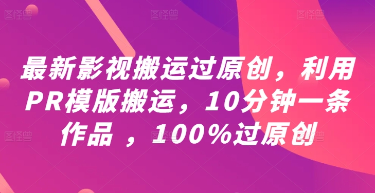 最新影视搬运过原创，利用PR模版搬运，10分钟一条作品 ，100%过原创【教程+PR模板】-鲁班聊项目