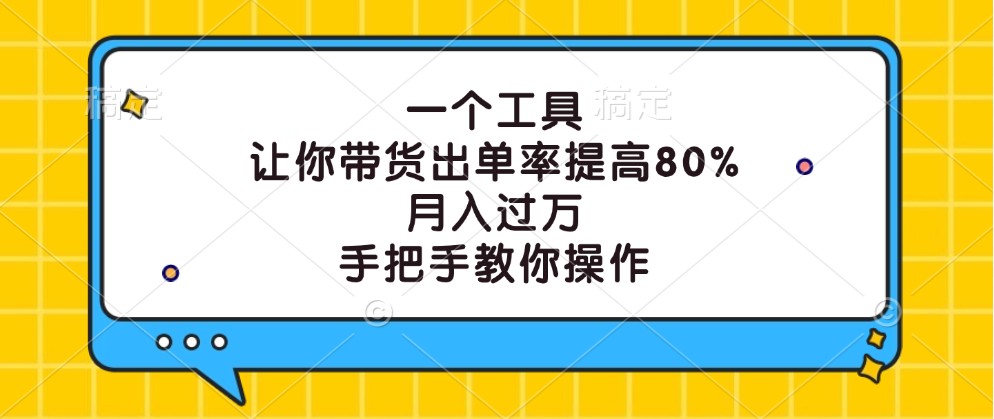 一个工具，让你带货出单率提高80%，月入过万，手把手教你操作-鲁班聊项目
