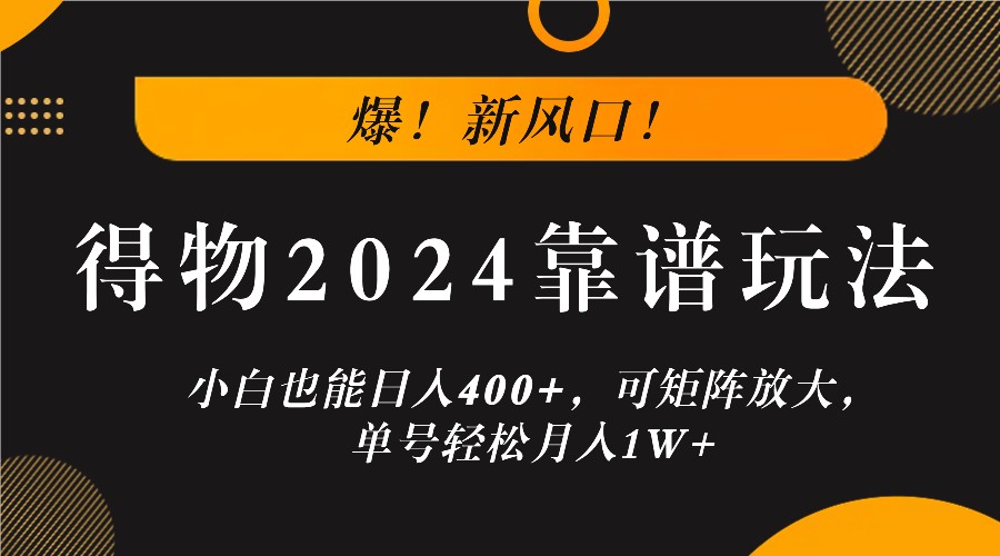 爆!新风口!小白也能日入400+,得物2024靠谱玩法,可矩阵放大,单号轻松月入1W+-鲁班聊项目