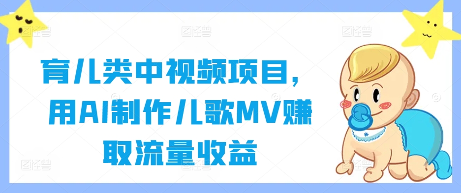 育儿类中视频项目,用AI制作儿歌MV赚取流量收益-鲁班聊项目