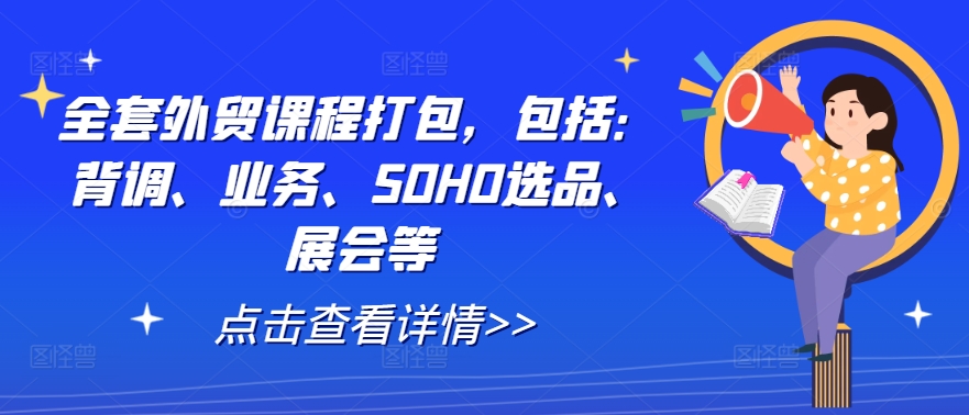 全套外贸课程打包,包括:背调、业务、SOHO选品、展会等-鲁班聊项目