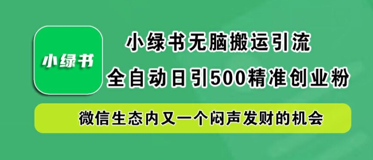 小绿书无脑搬运引流,全自动日引500精准创业粉,微信生态内又一个闷声发财的机会【揭秘】-鲁班聊项目