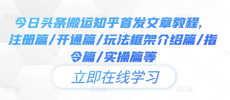 今日头条搬运知乎首发文章教程，注册篇/开通篇/玩法框架介绍篇/指令篇/实操篇等-鲁班聊项目