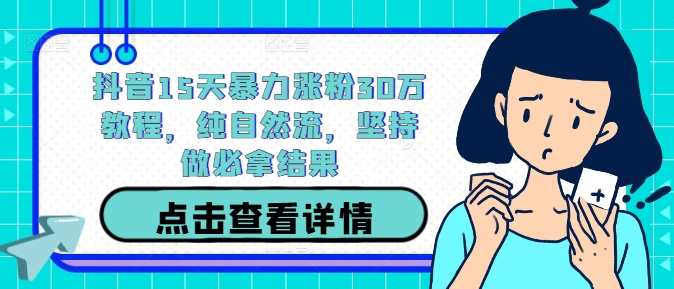 抖音15天暴力涨粉30万教程，纯自然流，坚持做必拿结果-鲁班聊项目