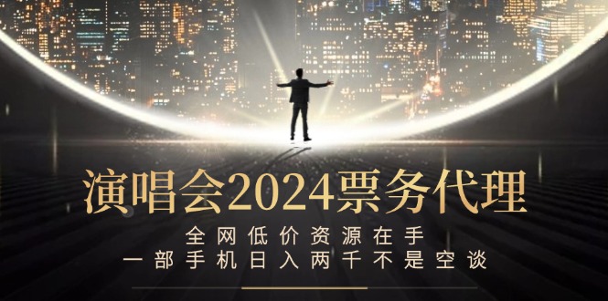 演唱会2024票务代理，全网低价资源在手，一部手机日入两千不是空谈-鲁班聊项目