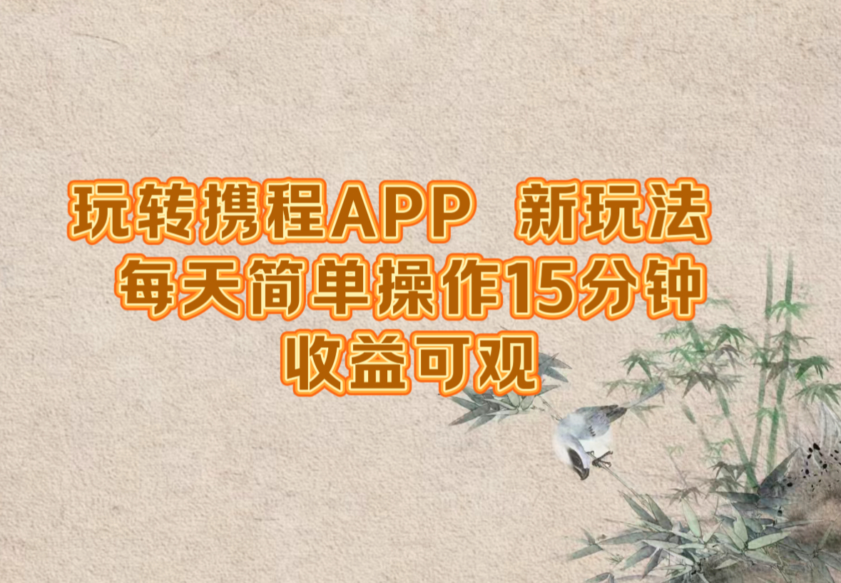 玩转携程APP，新玩法，每天简单操作15分钟，收益可观-鲁班聊项目
