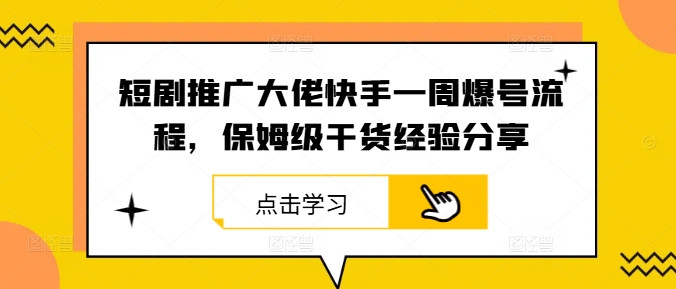 短剧推广大佬快手一周爆号流程,保姆级干货经验分享-鲁班聊项目