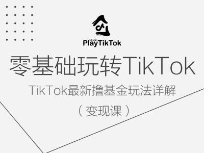 零基础玩转TiKToK变现课,TikTok最新撸基金玩法详解-鲁班聊项目