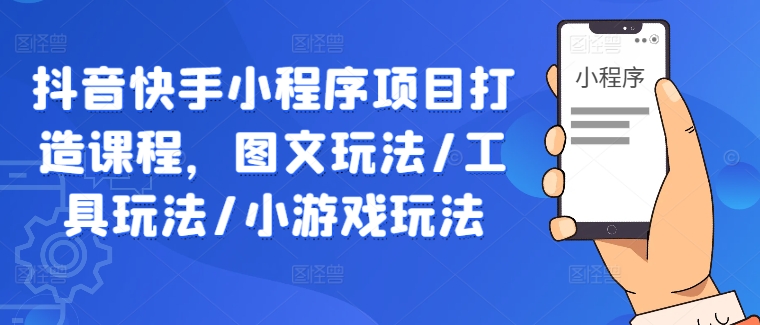 抖音快手小程序项目打造课程,图文玩法/工具玩法/小游戏玩法-鲁班聊项目