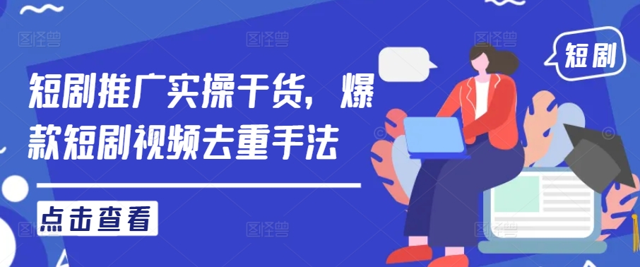 短剧推广实操干货,爆款短剧视频去重手法-鲁班聊项目