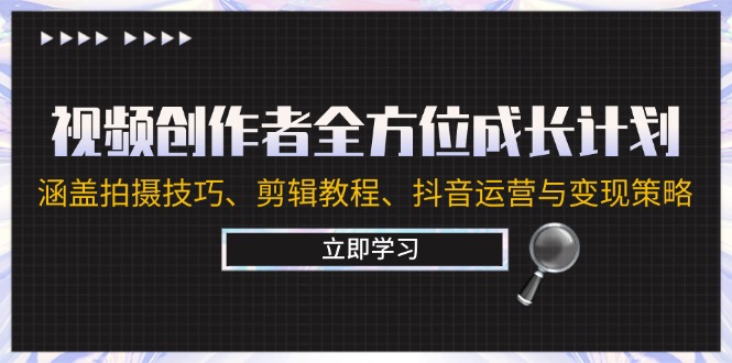 视频创作者全方位成长计划:涵盖拍摄技巧、剪辑教程、抖音运营与变现策略-鲁班聊项目