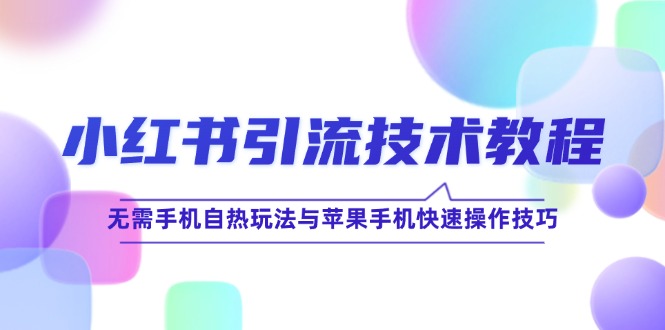小红书引流技术教程：无需手机自热玩法与苹果手机快速操作技巧-鲁班聊项目