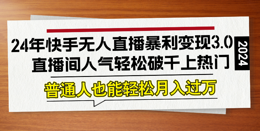 24年快手无人直播暴利变现3.0,直播间人气轻松破千上热门,普通人也能…-鲁班聊项目