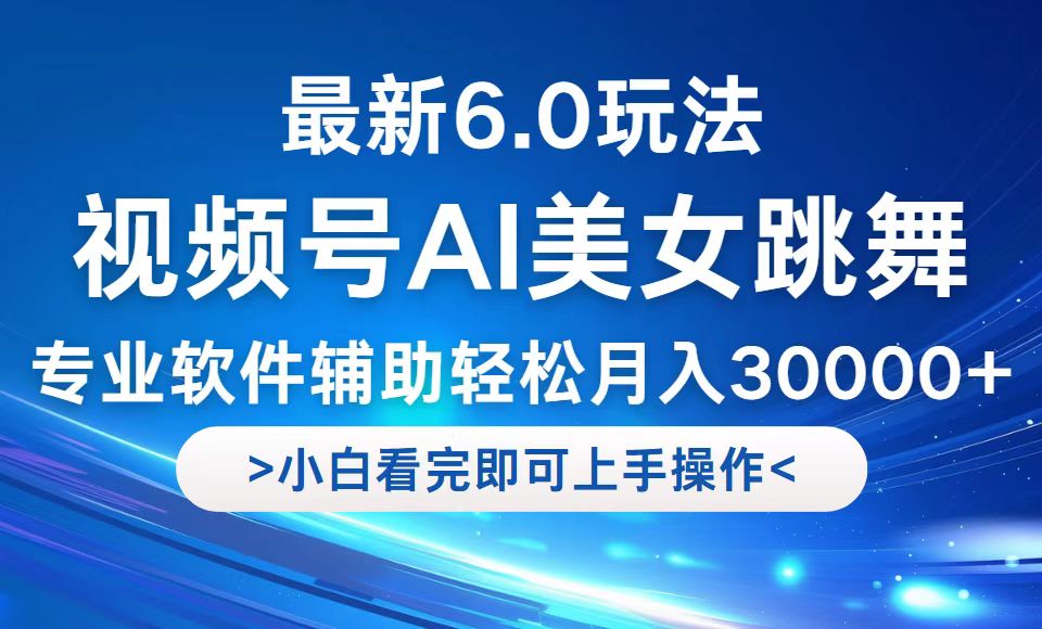 视频号最新6.0玩法，当天起号小白也能轻松月入30000+-鲁班聊项目