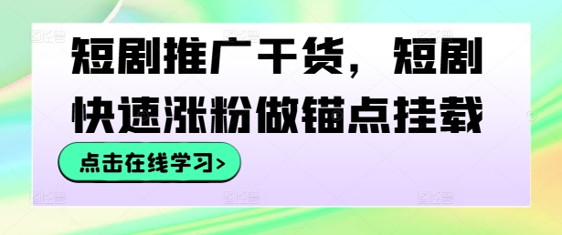 短剧推广干货,短剧快速涨粉做锚点挂载-鲁班聊项目