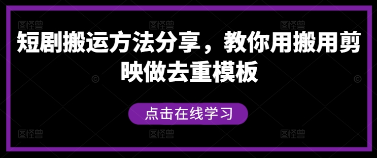 短剧搬运方法分享,教你用搬用剪映做去重模板-鲁班聊项目