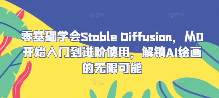 零基础学会Stable Diffusion,从0开始入门到进阶使用,解锁AI绘画的无限可能-鲁班聊项目