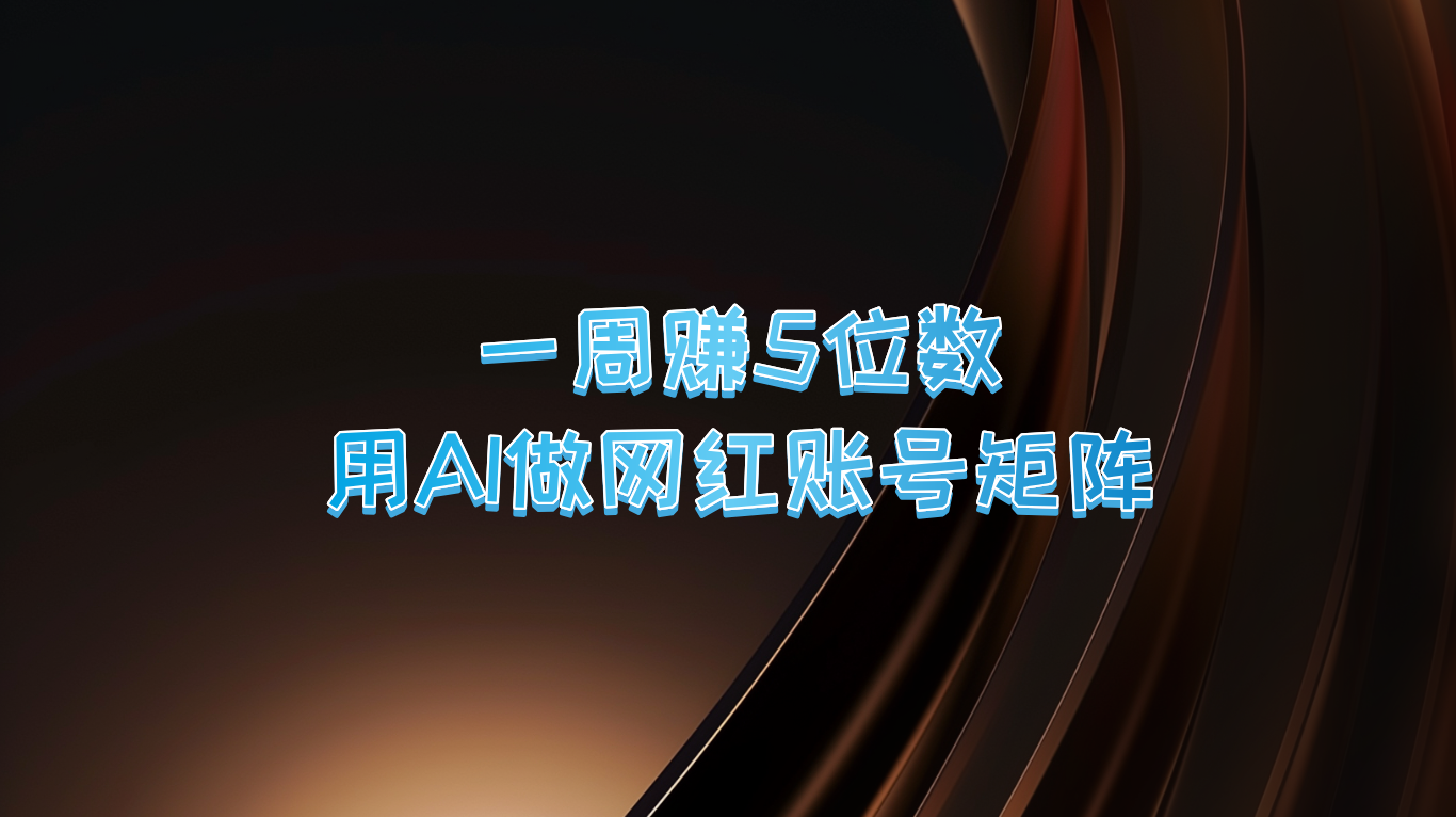 一周赚5位数,用AI做网红账号矩阵,现在的AI功能实在太强大了-鲁班聊项目