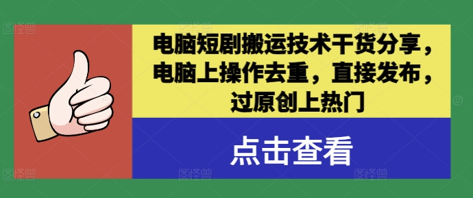电脑短剧搬运技术干货分享,电脑上操作去重,直接发布,过原创上热门-鲁班聊项目