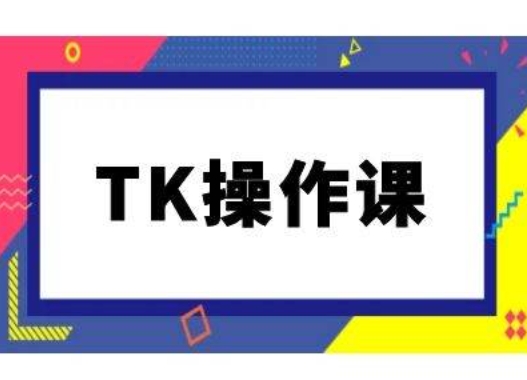 TK操作课，tiktok跨境电商教程(更新中)-鲁班聊项目
