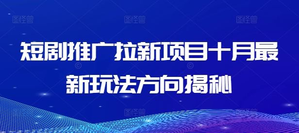 短剧推广拉新项目十月最新玩法方向揭秘-鲁班聊项目