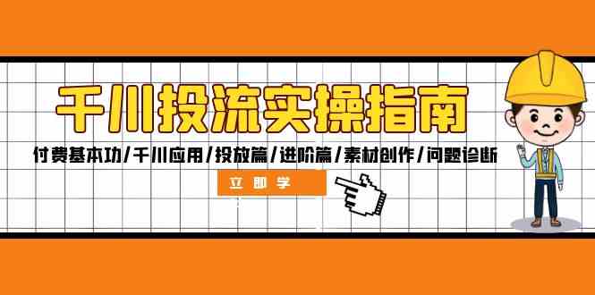 千川投流实操指南：付费基本功/千川应用/投放篇/进阶篇/素材创作/问题诊断-鲁班聊项目