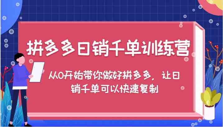 拼多多日销千单训练营，从0开始带你做好拼多多，让日销千单可以快速复制-鲁班聊项目